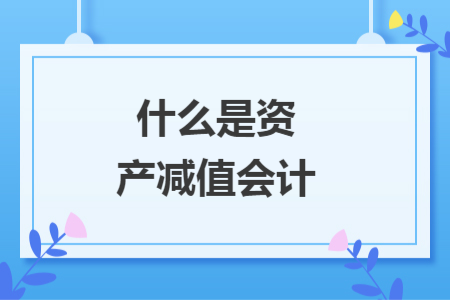 什么是资产减值会计