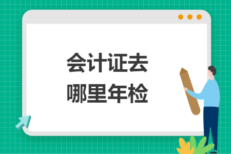 会计证去哪里年检