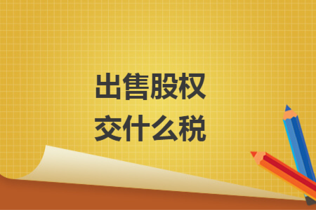 出售股权交什么税