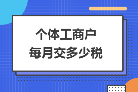 个体工商户每月交多少税