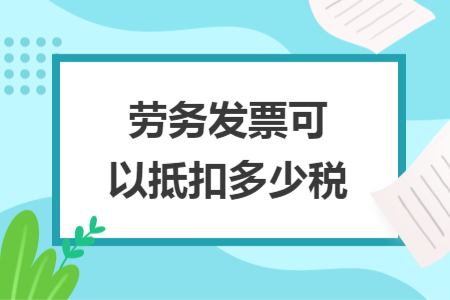劳务发票可以抵扣多少税