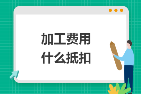 加工费用什么抵扣