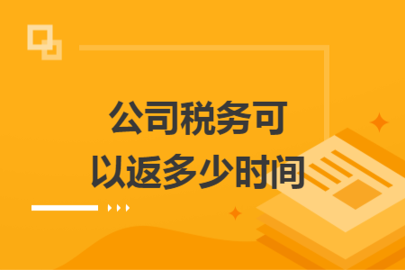 公司税务可以返多少时间