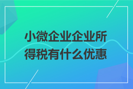 小微企业企业所得税有什么优惠