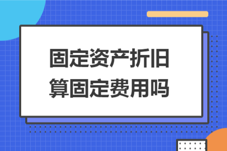 固定资产折旧算固定费用吗