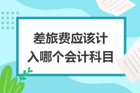 差旅费应该计入哪个会计科目