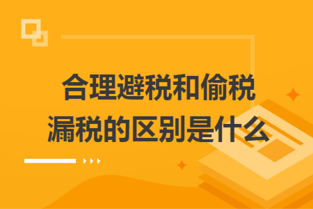 合理避税和偷税漏税的区别是什么