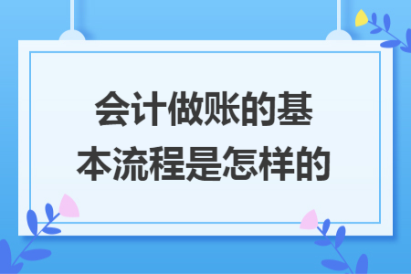 会计做账的基本流程是怎样的