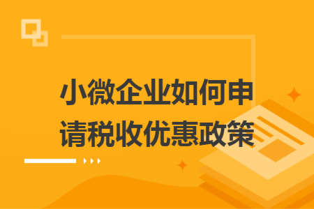 小微企业如何申请税收优惠政策