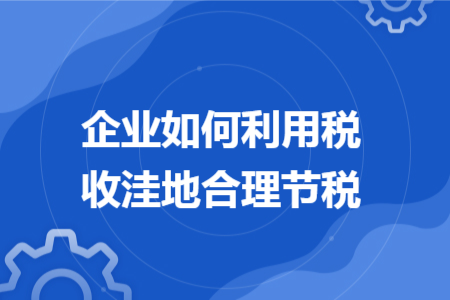 企业如何利用税收洼地合理节税