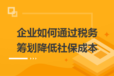 企业如何通过税务筹划降低社保成本