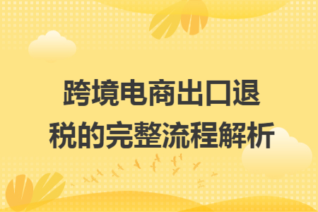 跨境电商出口退税的完整流程解析
