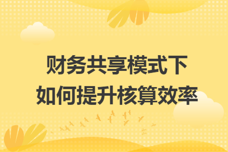 财务共享模式下如何提升核算效率
