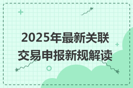 2025年最新关联交易申报新规解读