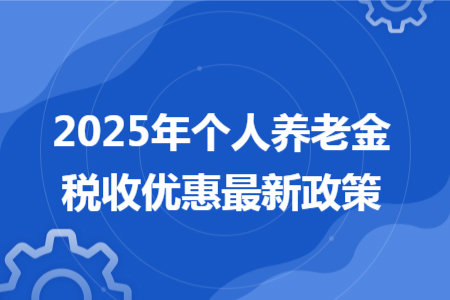 2025年个人养老金税收优惠最新政策