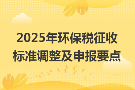 2025年环保税征收标准调整及申报要点