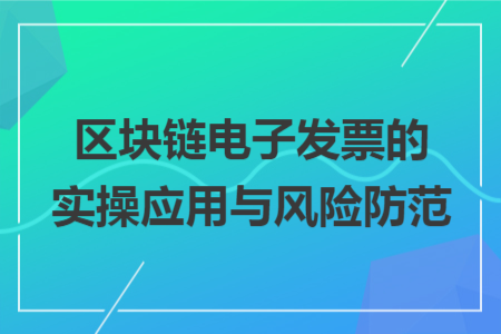 区块链电子发票的实操应用与风险防范