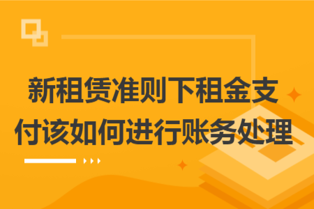 新租赁准则下租金支付该如何进行账务处理