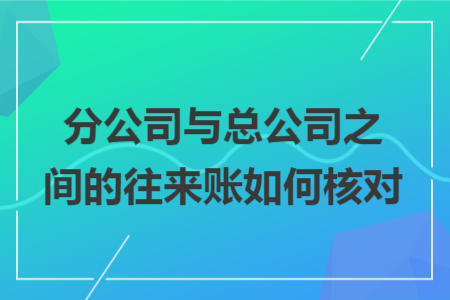 分公司与总公司之间的往来账如何核对
