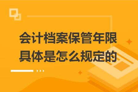 会计档案保管年限具体是怎么规定的