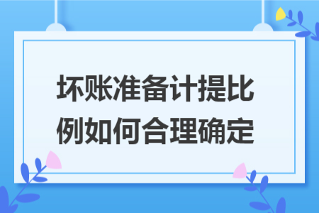 坏账准备计提比例如何合理确定