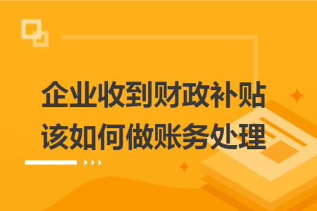 企业收到财政补贴该如何做账务处理