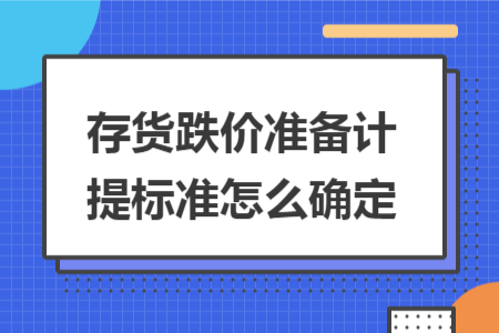 存货跌价准备计提标准怎么确定