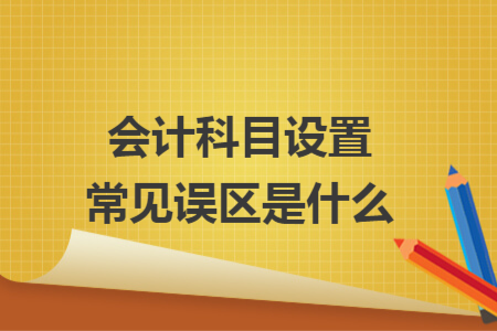 会计科目设置常见误区是什么