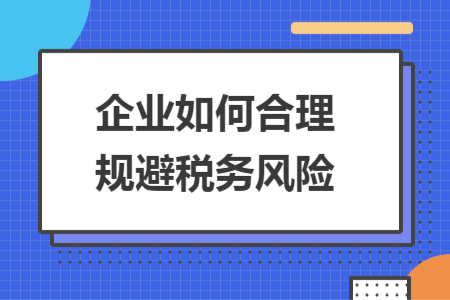 企业如何合理规避税务风险