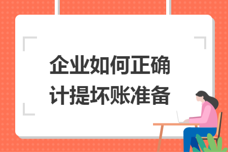 企业如何正确计提坏账准备