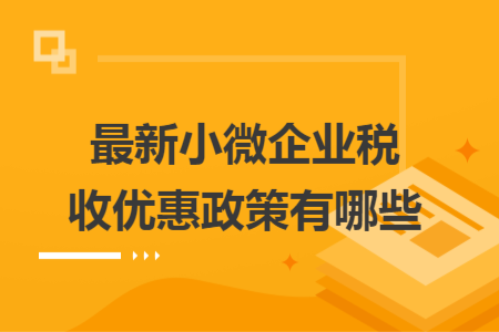 最新小微企业税收优惠政策有哪些