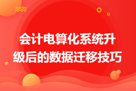 会计电算化系统升级后的数据迁移技巧