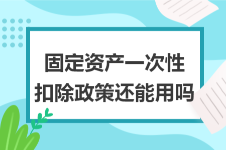 固定资产一次性扣除政策还能用吗