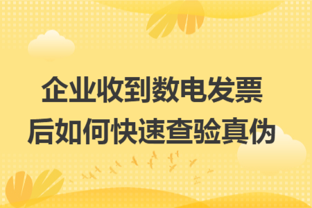 企业收到数电发票后如何快速查验真伪