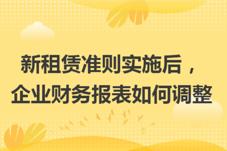 新租赁准则实施后，企业财务报表如何调整