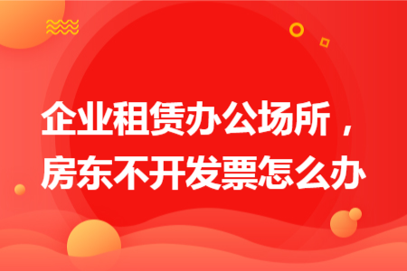 企业租赁办公场所，房东不开发票怎么办