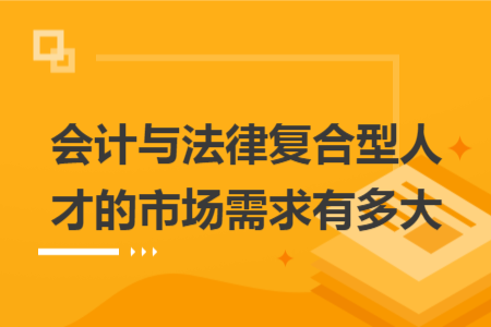 会计与法律复合型人才的市场需求有多大