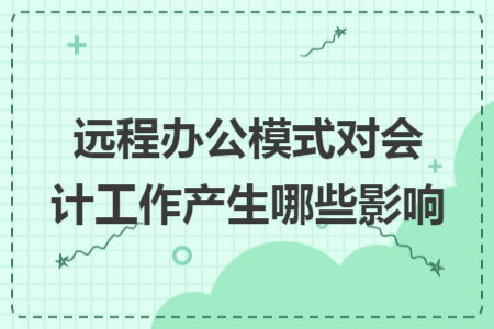 远程办公模式对会计工作产生哪些影响