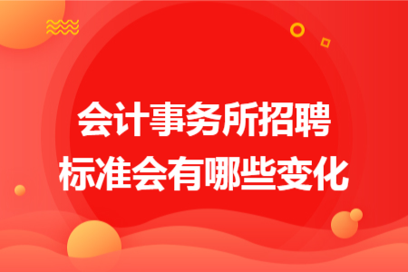会计事务所招聘标准会有哪些变化