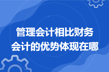 管理会计相比财务会计的优势体现在哪