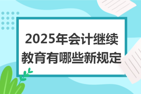 2025年会计继续教育有哪些新规定