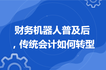 财务机器人普及后，传统会计如何转型