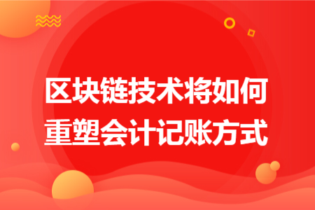区块链技术将如何重塑会计记账方式