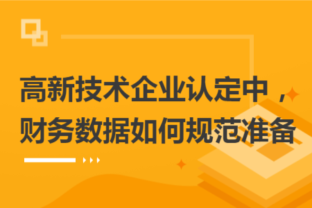高新技术企业认定中，财务数据如何规范准备