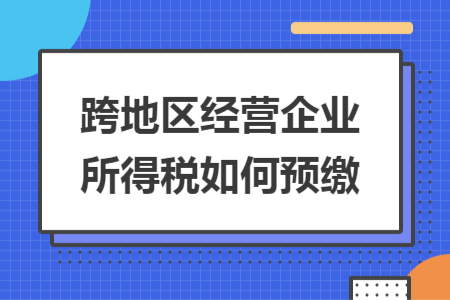 跨地区经营企业所得税如何预缴