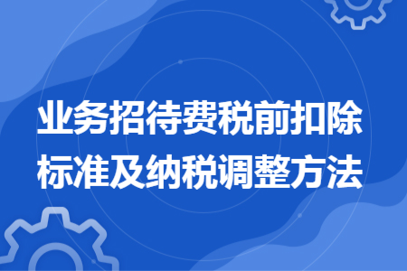 业务招待费税前扣除标准及纳税调整方法