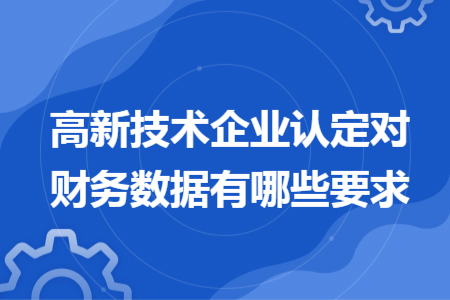 高新技术企业认定对财务数据有哪些要求