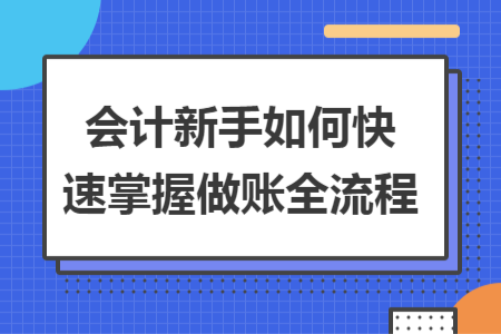 会计新手如何快速掌握做账全流程