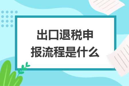 出口退税申报流程是什么