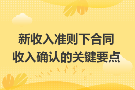 新收入准则下合同收入确认的关键要点